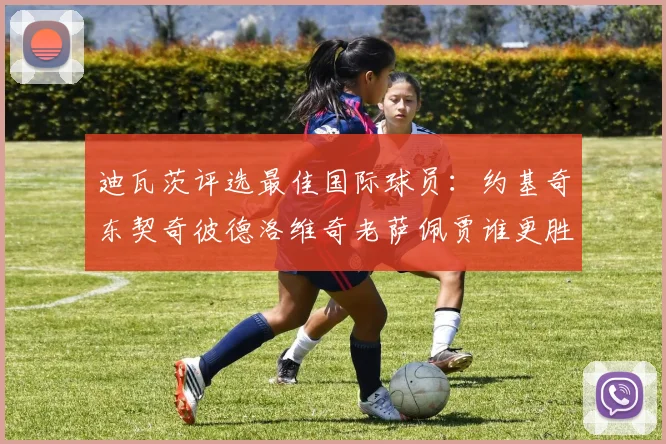 迪瓦茨评选最佳国际球员：约基奇东契奇彼德洛维奇老萨佩贾谁更胜一筹