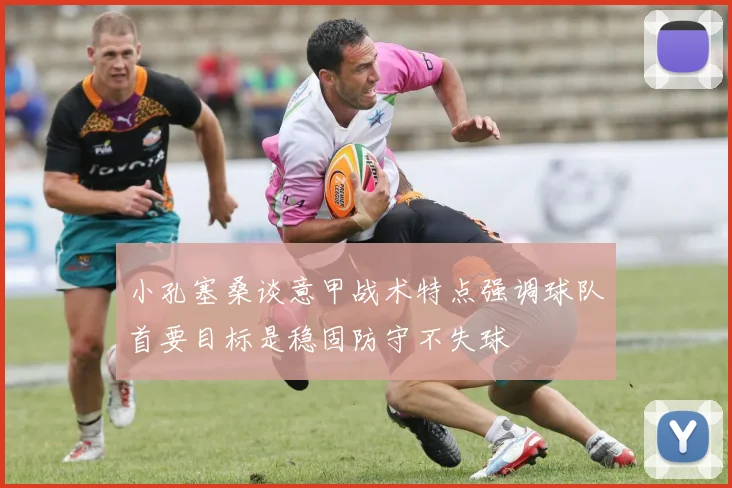 小孔塞桑谈意甲战术特点强调球队首要目标是稳固防守不失球