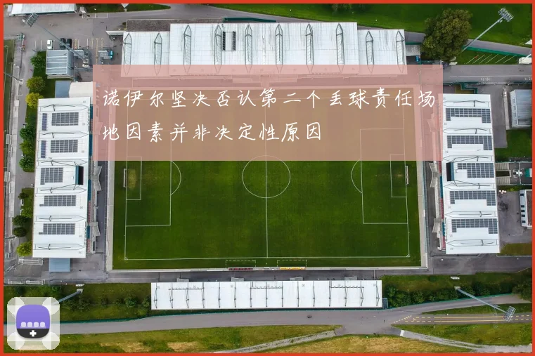 诺伊尔坚决否认第二个丢球责任场地因素并非决定性原因