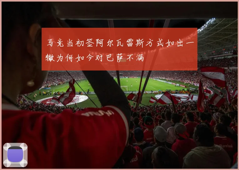 马竞当初签阿尔瓦雷斯方式如出一辙为何如今对巴萨不满