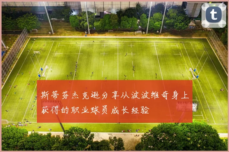 斯蒂芬杰克逊分享从波波维奇身上获得的职业球员成长经验