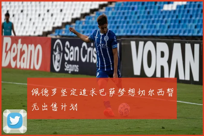 佩德罗坚定追求巴萨梦想切尔西暂无出售计划