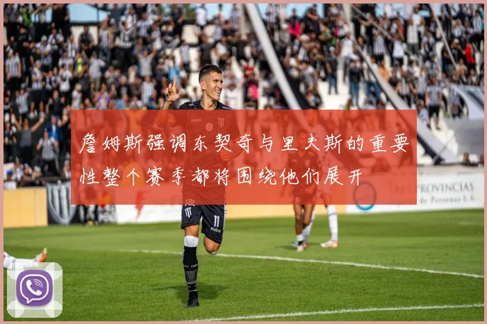 詹姆斯强调东契奇与里夫斯的重要性整个赛季都将围绕他们展开