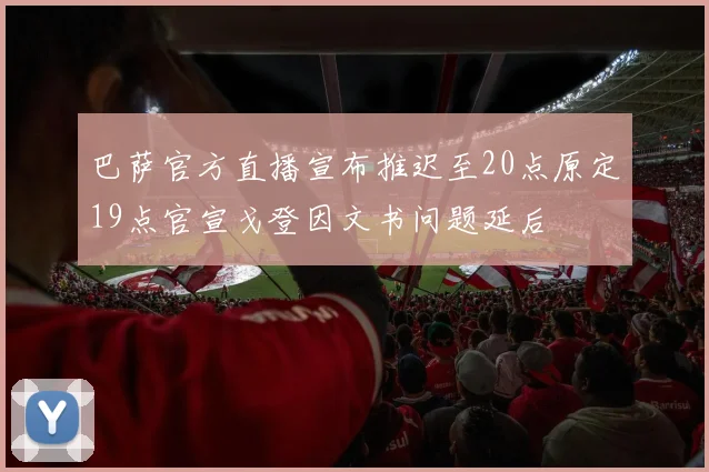 巴萨官方直播宣布推迟至20点原定19点官宣戈登因文书问题延后