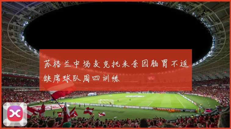 苏格兰中场麦克托米奈因肠胃不适缺席球队周四训练
