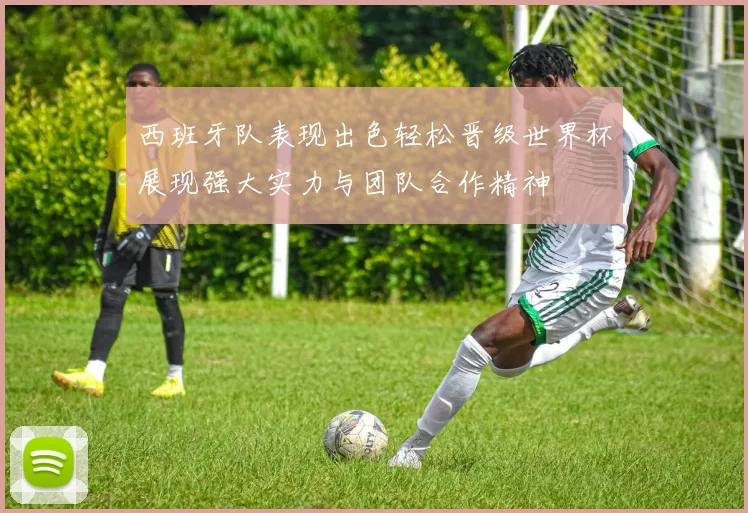 西班牙队表现出色轻松晋级世界杯展现强大实力与团队合作精神