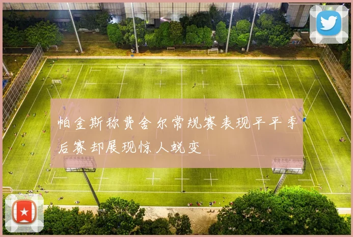 帕金斯称费舍尔常规赛表现平平季后赛却展现惊人蜕变