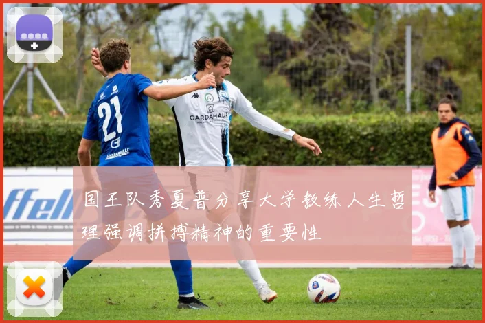 国王队秀夏普分享大学教练人生哲理强调拼搏精神的重要性