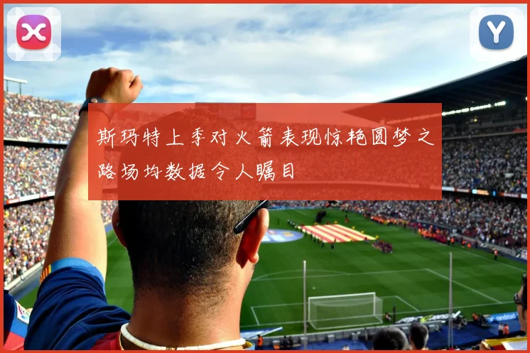 斯玛特上季对火箭表现惊艳圆梦之路场均数据令人瞩目