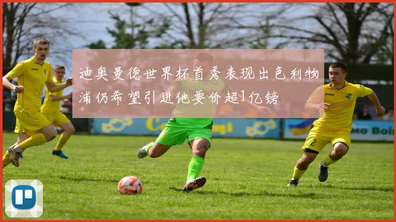迪奥曼德世界杯首秀表现出色利物浦仍希望引进他要价超1亿镑