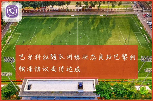 巴尔科拉随队训练状态良好巴黎利物浦协议尚待达成